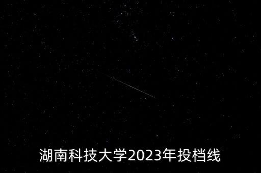 湖南科技大學(xué)2023年投檔線