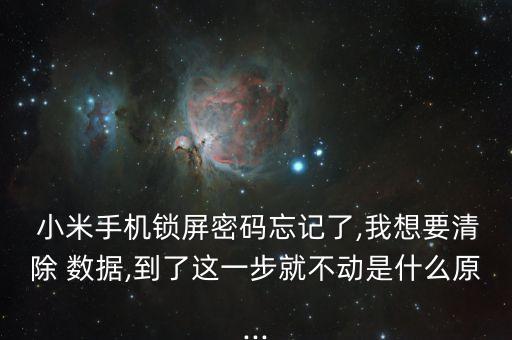  小米手機鎖屏密碼忘記了,我想要清除 數(shù)據(jù),到了這一步就不動是什么原...