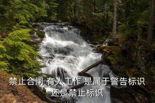 禁止合閘，禁止合閘 有人工作 是屬于警告標(biāo)識還是禁止標(biāo)識
