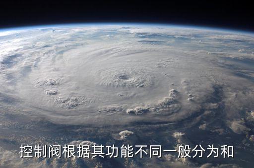 控制閥根據(jù)其功能不同一般分為和