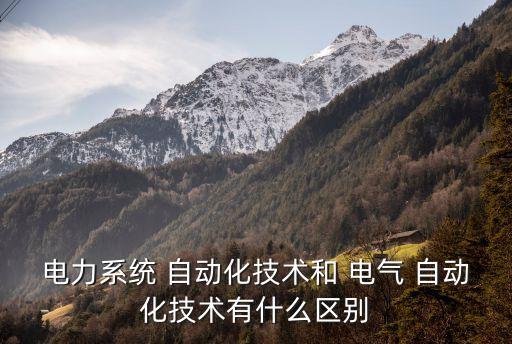 電力系統(tǒng) 自動(dòng)化技術(shù)和 電氣 自動(dòng)化技術(shù)有什么區(qū)別