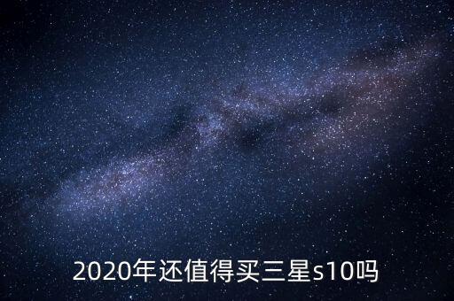 2020年還值得買三星s10嗎