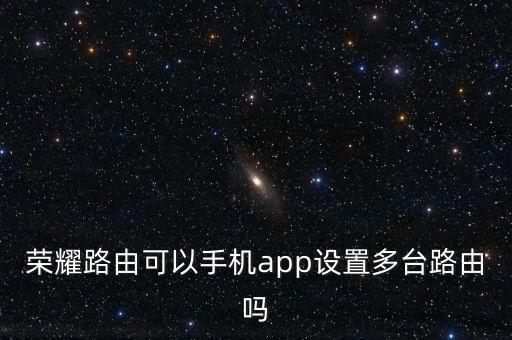榮耀路由可以手機app設(shè)置多臺路由嗎