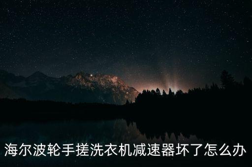 海爾波輪手搓洗衣機(jī)減速器壞了怎么辦