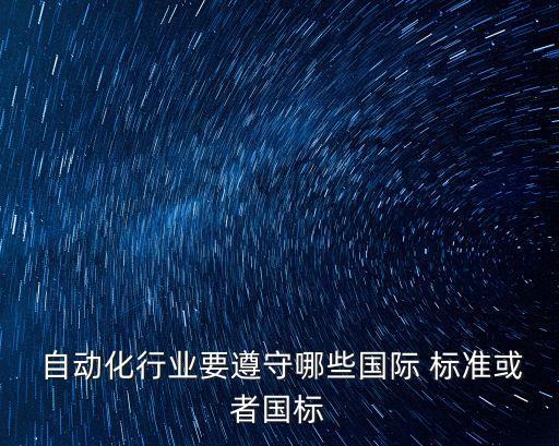  自動(dòng)化行業(yè)要遵守哪些國際 標(biāo)準(zhǔn)或者國標(biāo)