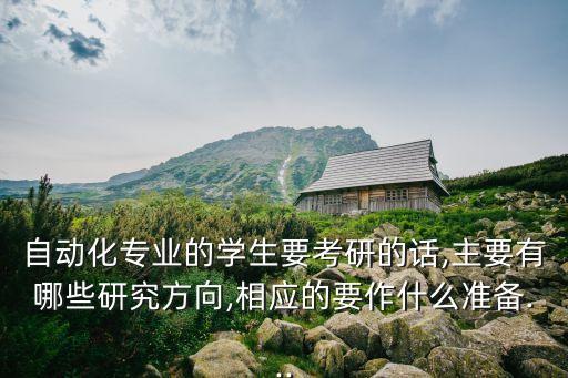 自動化專業(yè)的學生要考研的話,主要有哪些研究方向,相應的要作什么準備...