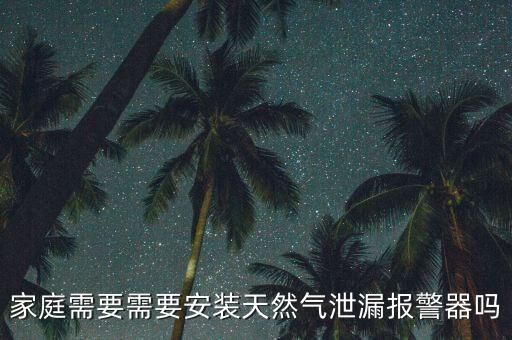 家庭需要需要安裝天然氣泄漏報(bào)警器嗎