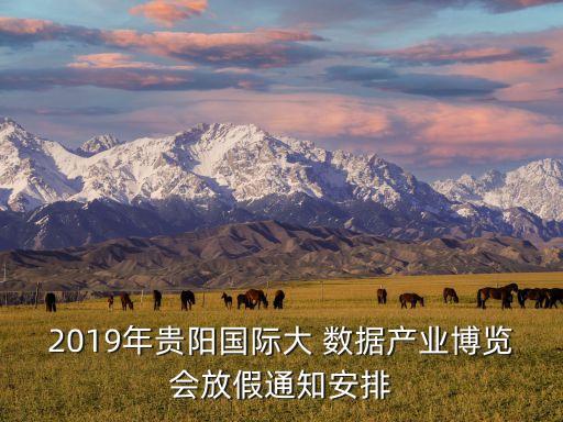 2019年貴陽(yáng)國(guó)際大 數(shù)據(jù)產(chǎn)業(yè)博覽會(huì)放假通知安排