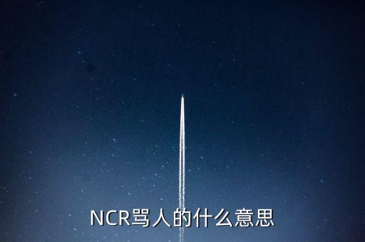 NCR罵人的什么意思