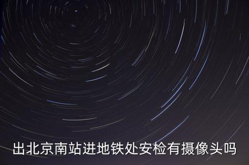 出北京南站進地鐵處安檢有攝像頭嗎