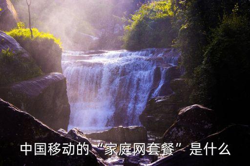 中國(guó)移動(dòng)的“家庭網(wǎng)套餐”是什么