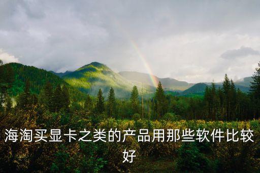 海淘買顯卡之類的產(chǎn)品用那些軟件比較好