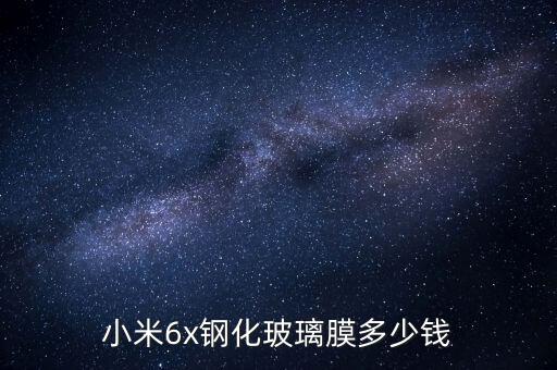 mi6x，小米6x鋼化玻璃膜多少錢