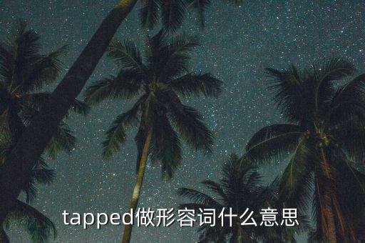 tapped做形容詞什么意思
