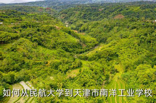 如何從民航大學(xué)到天津市南洋工業(yè)學(xué)校