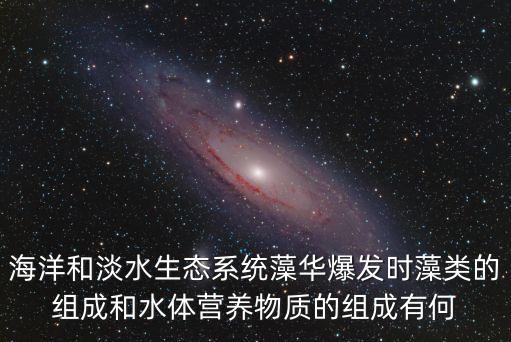 海洋和淡水生態(tài)系統(tǒng)藻華爆發(fā)時(shí)藻類的組成和水體營養(yǎng)物質(zhì)的組成有何