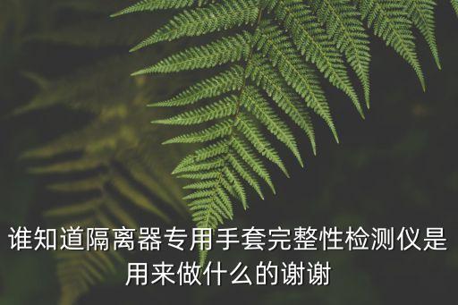 誰知道隔離器專用手套完整性檢測儀是用來做什么的謝謝