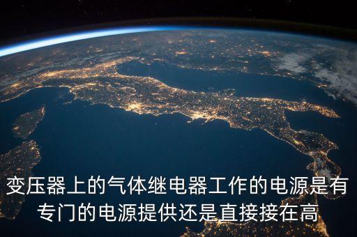 變壓器上的氣體繼電器工作的電源是有專門的電源提供還是直接接在高