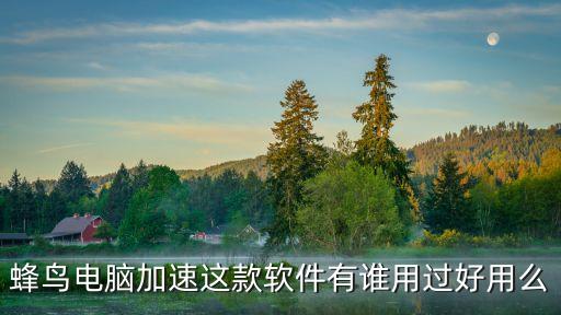 蜂鳥電腦加速這款軟件有誰用過好用么