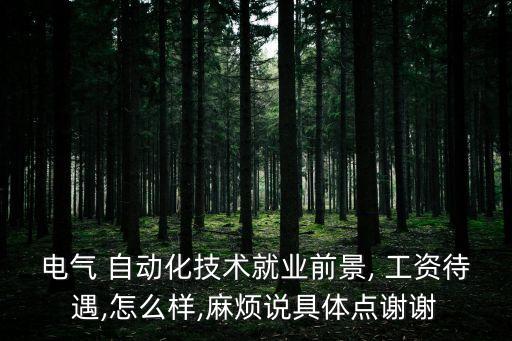 電氣 自動化技術(shù)就業(yè)前景, 工資待遇,怎么樣,麻煩說具體點(diǎn)謝謝