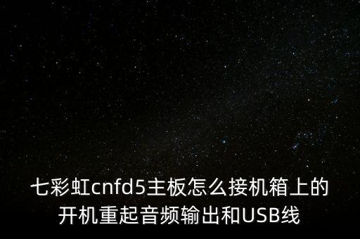 七彩虹cnfd5主板怎么接機(jī)箱上的開(kāi)機(jī)重起音頻輸出和USB線
