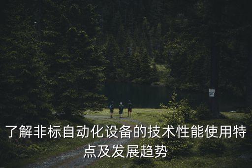 了解非標(biāo)自動(dòng)化設(shè)備的技術(shù)性能使用特點(diǎn)及發(fā)展趨勢(shì)