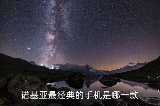 諾基亞經(jīng)典手機(jī)，諾基亞最經(jīng)典的手機(jī)是哪些