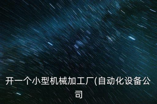 開一個小型機械加工廠(自動化設備公司
