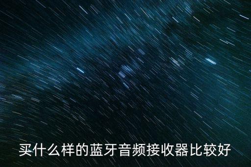 買(mǎi)什么樣的藍(lán)牙音頻接收器比較好