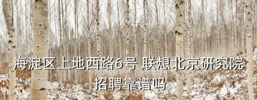 海淀區(qū)上地西路6號(hào) 聯(lián)想北京研究院 招聘靠譜嗎