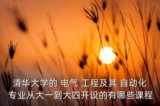 清華大學(xué)的 電氣 工程及其 自動化 專業(yè)從大一到大四開設(shè)的有哪些課程