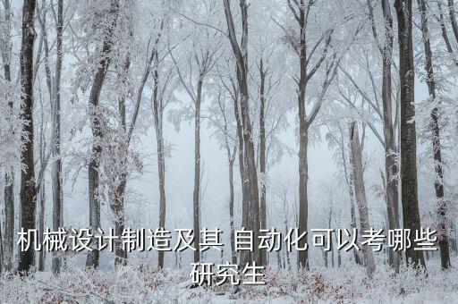 機(jī)械設(shè)計(jì)制造及其 自動(dòng)化可以考哪些研究生
