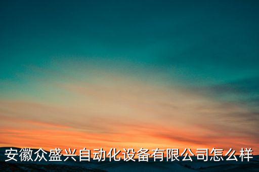 安徽眾盛興自動化設(shè)備有限公司怎么樣