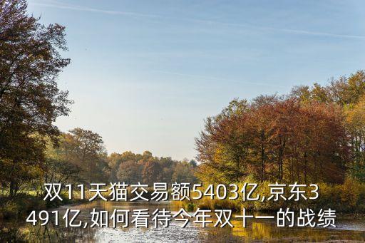 雙11天貓交易額5403億,京東3491億,如何看待今年雙十一的戰(zhàn)績(jī)