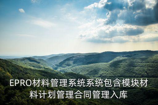 EPRO材料管理系統(tǒng)系統(tǒng)包含模塊材料計(jì)劃管理合同管理入庫(kù)