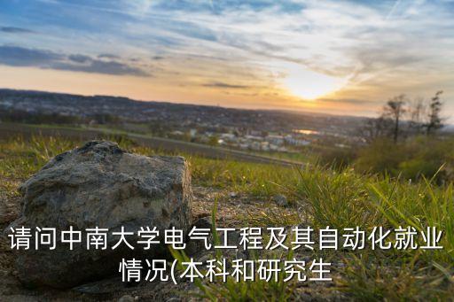 請問中南大學電氣工程及其自動化就業(yè)情況(本科和研究生