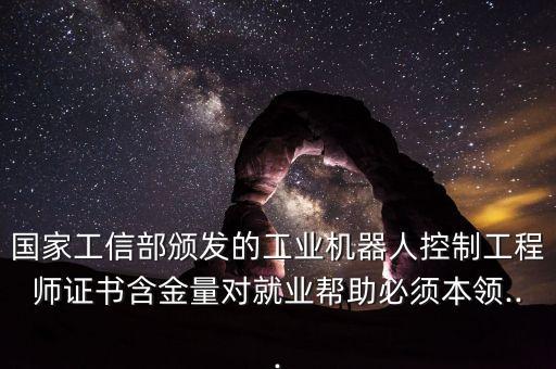 國家工信部頒發(fā)的工業(yè)機器人控制工程師證書含金量對就業(yè)幫助必須本領...