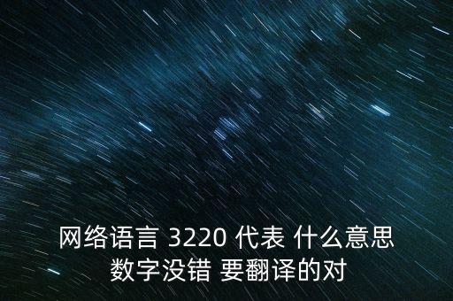 網(wǎng)絡(luò)語(yǔ)言 3220 代表 什么意思 數(shù)字沒(méi)錯(cuò) 要翻譯的對(duì)
