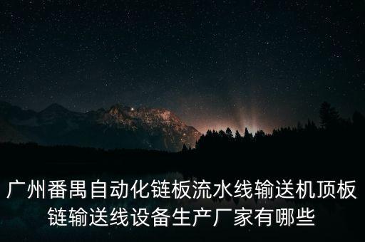 廣州番禺自動(dòng)化鏈板流水線(xiàn)輸送機(jī)頂板鏈輸送線(xiàn)設(shè)備生產(chǎn)廠(chǎng)家有哪些