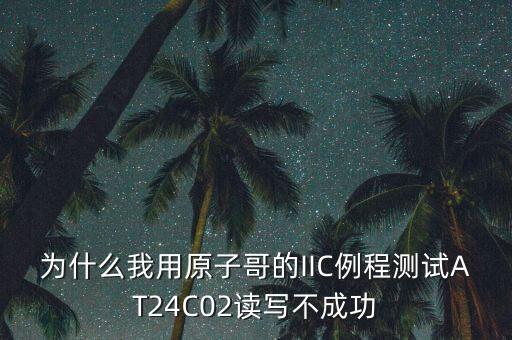 為什么我用原子哥的IIC例程測試AT24C02讀寫不成功