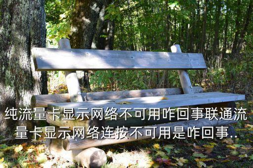 純流量卡顯示網(wǎng)絡(luò)不可用咋回事聯(lián)通流量卡顯示網(wǎng)絡(luò)連按不可用是咋回事...
