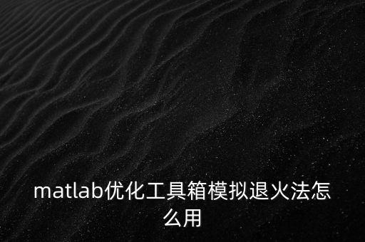 matlab優(yōu)化工具箱模擬退火法怎么用