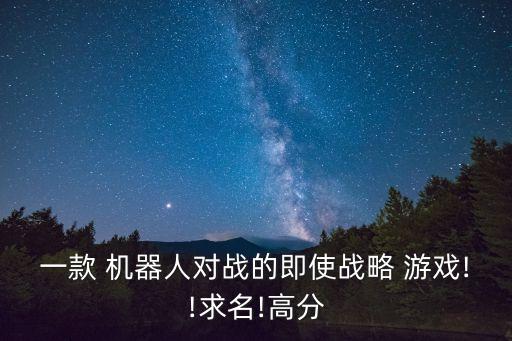 一款 機器人對戰(zhàn)的即使戰(zhàn)略 游戲!!求名!高分