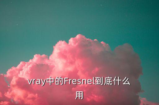 vray中的Fresnel到底什么用