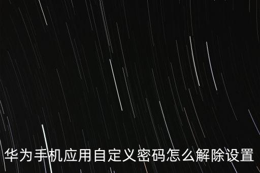 華為手機應用自定義密碼怎么解除設(shè)置
