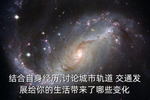 結(jié)合自身經(jīng)歷,討論城市軌道 交通發(fā)展給你的生活帶來(lái)了哪些變化