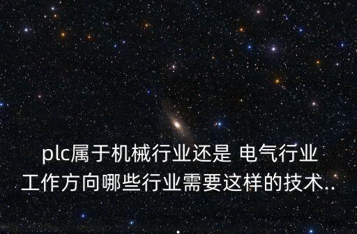  plc屬于機械行業(yè)還是 電氣行業(yè)工作方向哪些行業(yè)需要這樣的技術...
