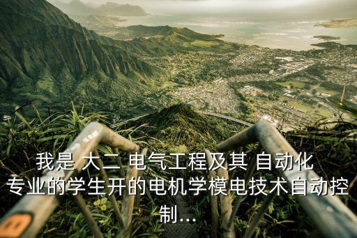 我是 大二 電氣工程及其 自動化 專業(yè)的學(xué)生開的電機(jī)學(xué)模電技術(shù)自動控制...