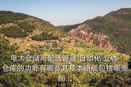 電大倉儲與配送管理 自動化 立體 倉庫的功能有哪些其基本組成包括哪些部...