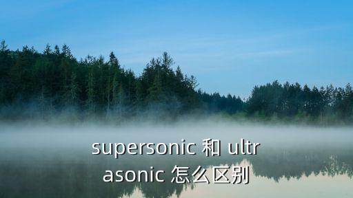 Supersonic，supersonic 和 ultrasonic 怎么區(qū)別